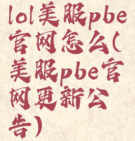 lol美服pbe官网怎么(美服pbe官网更新公告)