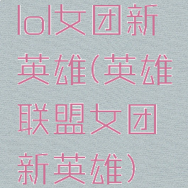 lol女团新英雄(英雄联盟女团新英雄)