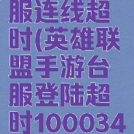 lol手游台服连线超时(英雄联盟手游台服登陆超时100034)