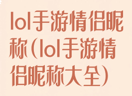 lol手游情侣昵称(lol手游情侣昵称大全)