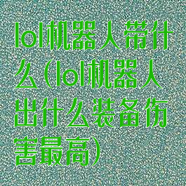 lol机器人带什么(lol机器人出什么装备伤害最高)