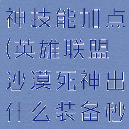 lol沙漠死神技能加点(英雄联盟沙漠死神出什么装备秒人)