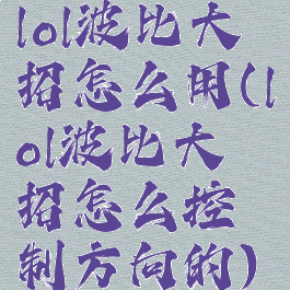 lol波比大招怎么用(lol波比大招怎么控制方向的)