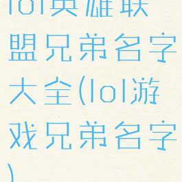 lol英雄联盟兄弟名字大全(lol游戏兄弟名字)