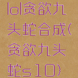 lol贪欲九头蛇合成(贪欲九头蛇s10)