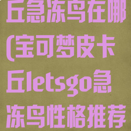 letsgo皮卡丘急冻鸟在哪(宝可梦皮卡丘letsgo急冻鸟性格推荐)