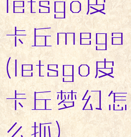 letsgo皮卡丘mega(letsgo皮卡丘梦幻怎么抓)