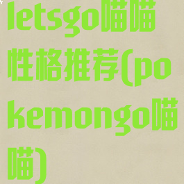 letsgo喵喵性格推荐(pokemongo喵喵)