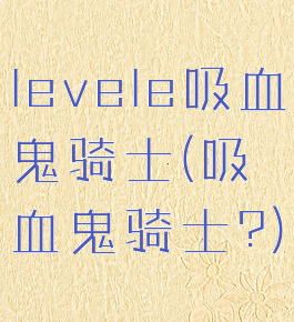 levele吸血鬼骑士(吸血鬼骑士?)