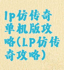 lp仿传奇单机版攻略(LP仿传奇攻略)