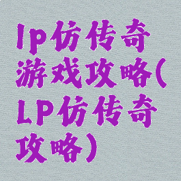 lp仿传奇游戏攻略(LP仿传奇攻略)