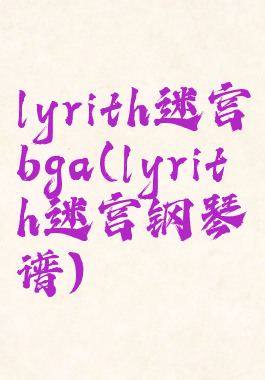 lyrith迷宫bga(lyrith迷宫钢琴谱)