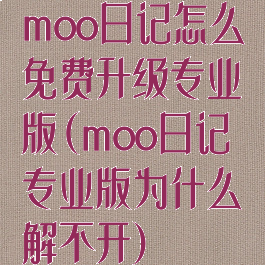 moo日记怎么免费升级专业版(moo日记专业版为什么解不开)