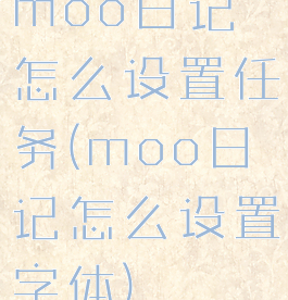 moo日记怎么设置任务(moo日记怎么设置字体)