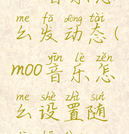 moo音乐怎么发动态(moo音乐怎么设置随机播放)