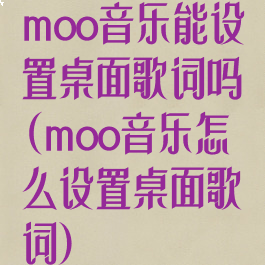 moo音乐能设置桌面歌词吗(moo音乐怎么设置桌面歌词)