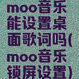 moo音乐能设置桌面歌词吗(moo音乐锁屏设置)