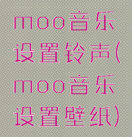 moo音乐设置铃声(moo音乐设置壁纸)