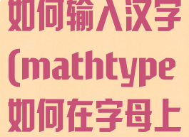 mathtype如何输入汉字(mathtype如何在字母上打出一点)