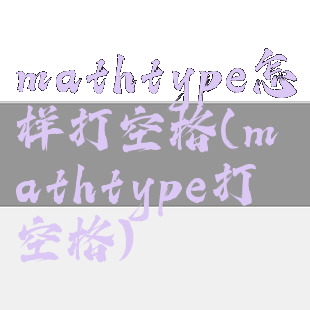 mathtype怎样打空格(mathtype打空格)