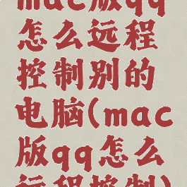 mac版qq怎么远程控制别的电脑(mac版qq怎么远程控制)