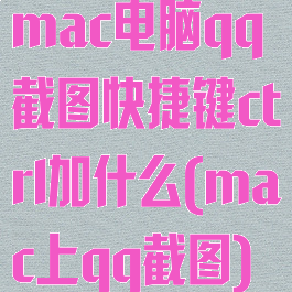 mac电脑qq截图快捷键ctrl加什么(mac上qq截图)