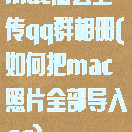 mac怎么上传qq群相册(如何把mac照片全部导入qq)