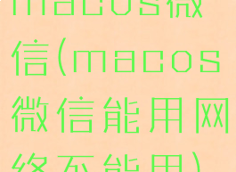 macos微信(macos微信能用网络不能用)