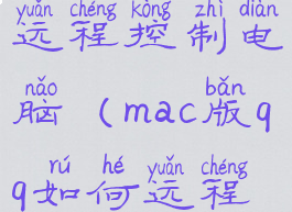 macqq怎么远程控制电脑(mac版qq如何远程控制)