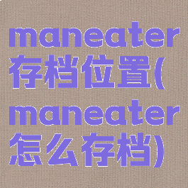 maneater存档位置(maneater怎么存档)