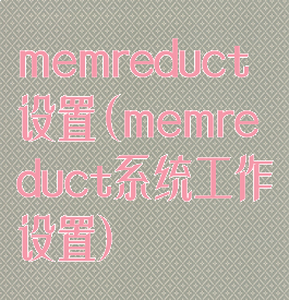 memreduct设置(memreduct系统工作设置)