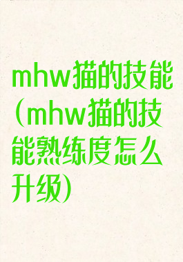 mhw猫的技能(mhw猫的技能熟练度怎么升级)