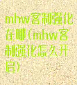 mhw客制强化在哪(mhw客制强化怎么开启)