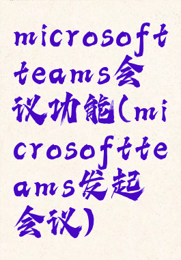 microsoftteams会议功能(microsoftteams发起会议)