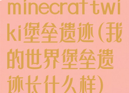 minecraftwiki堡垒遗迹(我的世界堡垒遗迹长什么样)