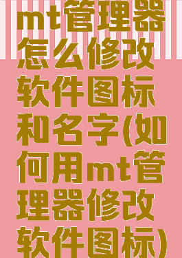 mt管理器怎么修改软件图标和名字(如何用mt管理器修改软件图标)