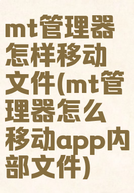 mt管理器怎样移动文件(mt管理器怎么移动app内部文件)