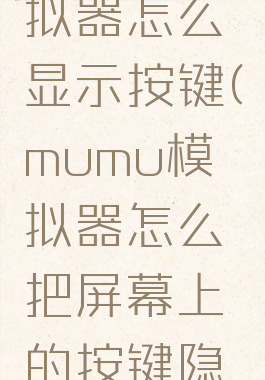 mumu模拟器怎么显示按键(mumu模拟器怎么把屏幕上的按键隐藏)