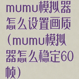 mumu模拟器怎么设置画质(mumu模拟器怎么稳定60帧)