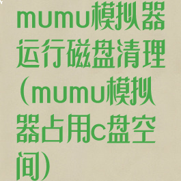mumu模拟器运行磁盘清理(mumu模拟器占用c盘空间)