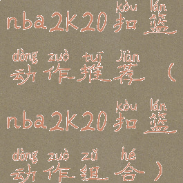 nba2k20扣篮动作推荐(nba2k20扣篮动作组合)