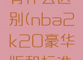 nba2k20豪华版有什么区别(nba2k20豪华版和标准版有什么不同)