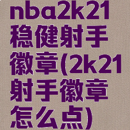 nba2k21稳健射手徽章(2k21射手徽章怎么点)