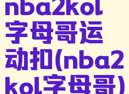 nba2kol字母哥运动扣(nba2kol字母哥)