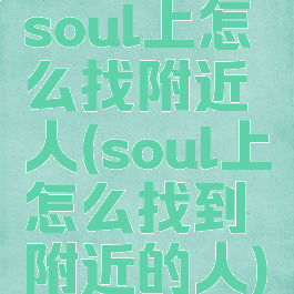 soul上怎么找附近人(soul上怎么找到附近的人)