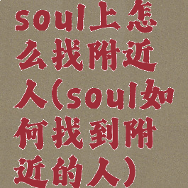 soul上怎么找附近人(soul如何找到附近的人)