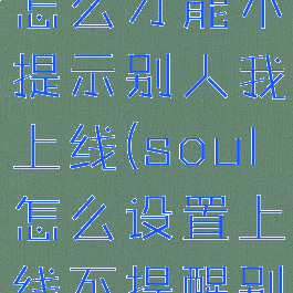 soul上线怎么才能不提示别人我上线(soul怎么设置上线不提醒别人)