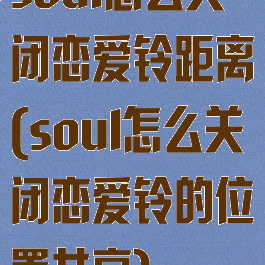 soul怎么关闭恋爱铃距离(soul怎么关闭恋爱铃的位置共享)