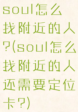 soul怎么找附近的人?(soul怎么找附近的人还需要定位卡?)