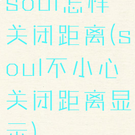 soul怎样关闭距离(soul不小心关闭距离显示)